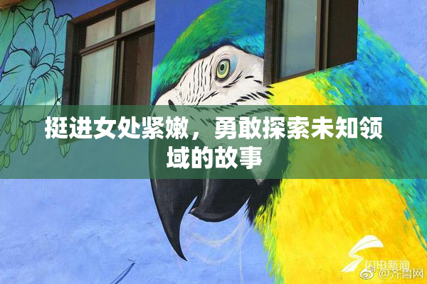挺进女处紧嫩，勇敢探索未知领域的故事