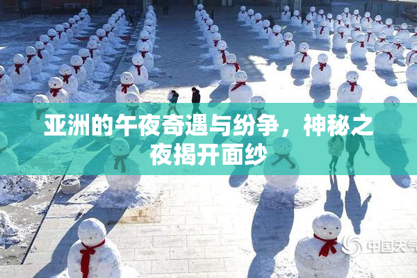 亚洲的午夜奇遇与纷争，神秘之夜揭开面纱