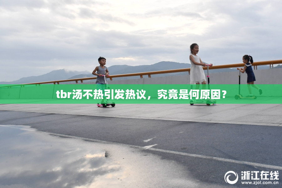 tbr汤不热引发热议，究竟是何原因？