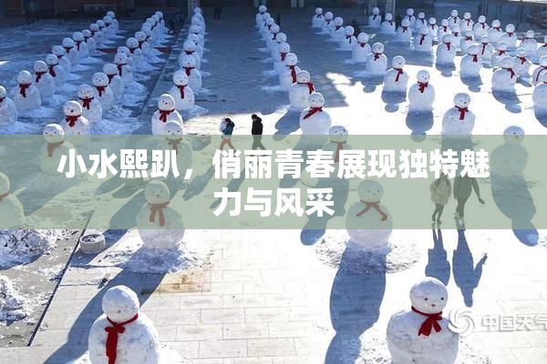 小水熙趴，俏丽青春展现独特魅力与风采
