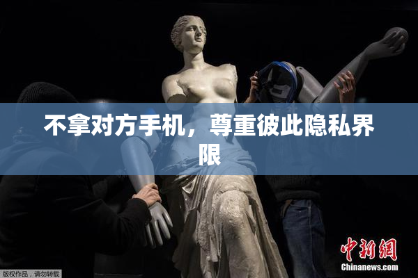不拿对方手机，尊重彼此隐私界限