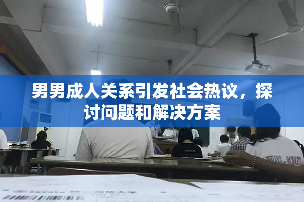 男男成人关系引发社会热议，探讨问题和解决方案