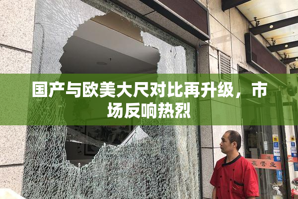 国产与欧美大尺对比再升级，市场反响热烈