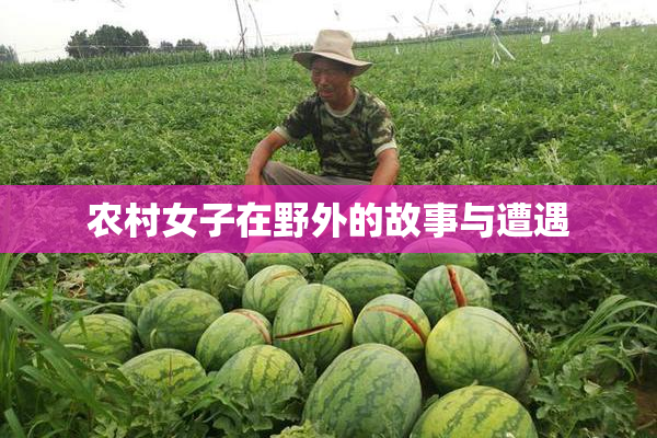 农村女子在野外的故事与遭遇