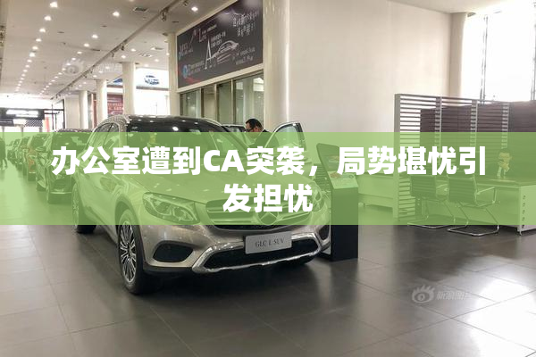 办公室遭到CA突袭，局势堪忧引发担忧