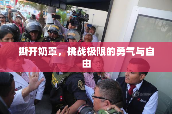 撕开奶罩，挑战极限的勇气与自由