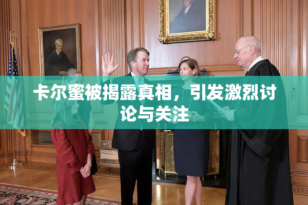 卡尔蜜被揭露真相，引发激烈讨论与关注