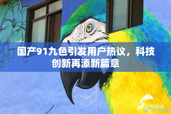 国产91九色引发用户热议，科技创新再添新篇章