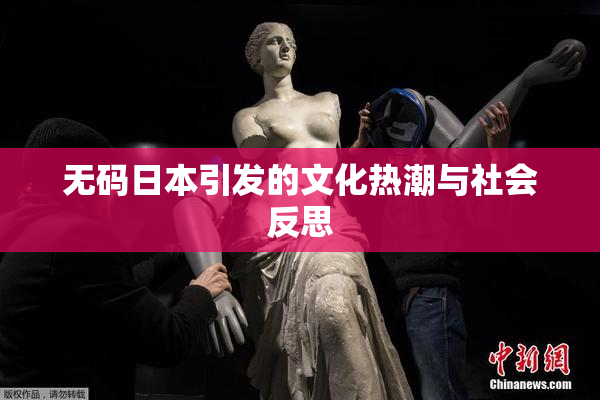 无码日本引发的文化热潮与社会反思