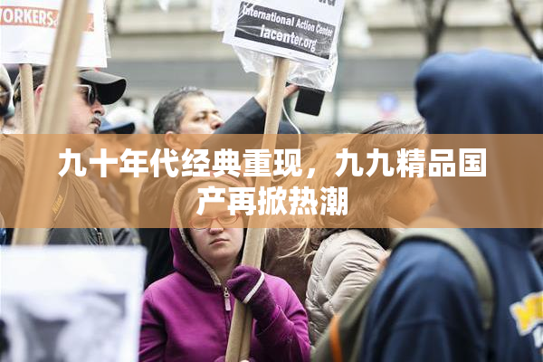 九十年代经典重现，九九精品国产再掀热潮