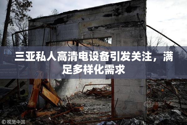 三亚私人高清电设备引发关注，满足多样化需求