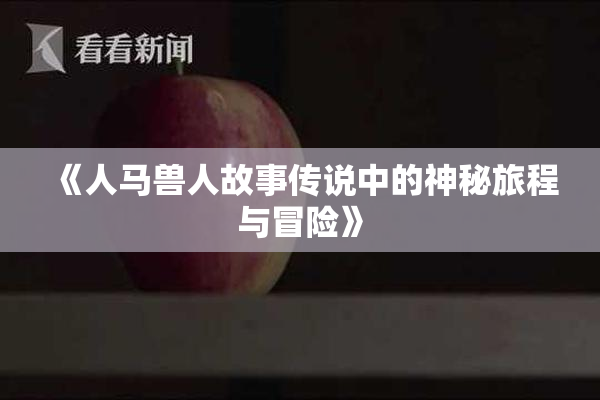 《人马兽人故事传说中的神秘旅程与冒险》