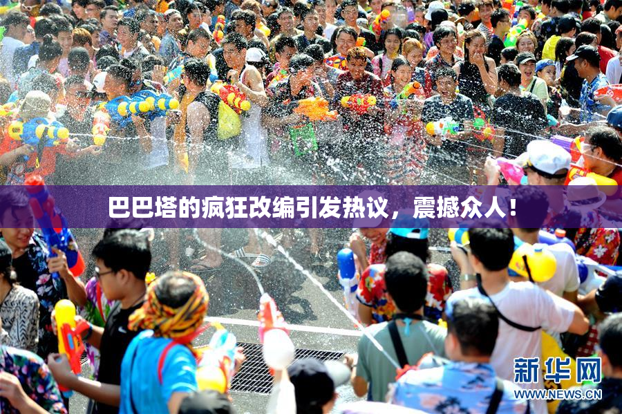 巴巴塔的疯狂改编引发热议，震撼众人！