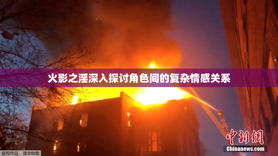 火影之淫深入探讨角色间的复杂情感关系