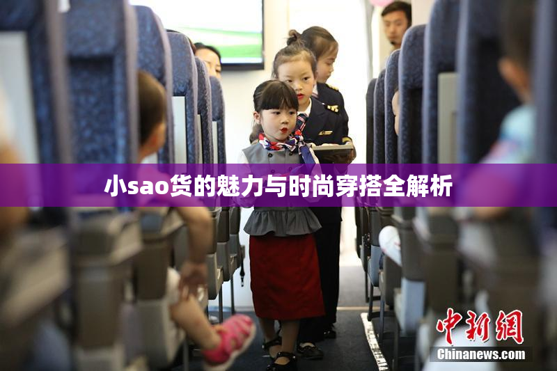 小sao货的魅力与时尚穿搭全解析