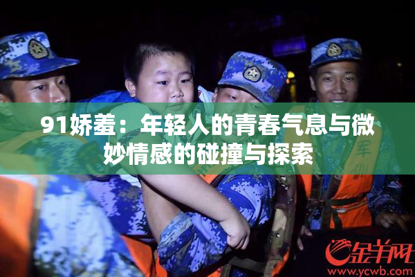 91娇羞：年轻人的青春气息与微妙情感的碰撞与探索