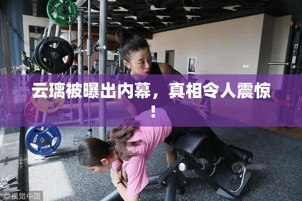 云璃被曝出内幕，真相令人震惊！