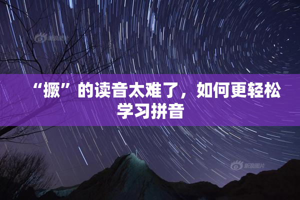 “撅”的读音太难了，如何更轻松学习拼音