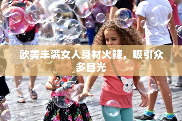欧美丰满女人身材火辣，吸引众多目光