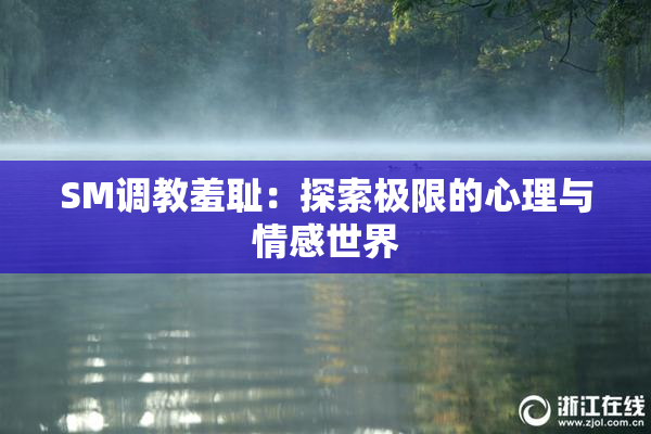 SM调教羞耻：探索极限的心理与情感世界