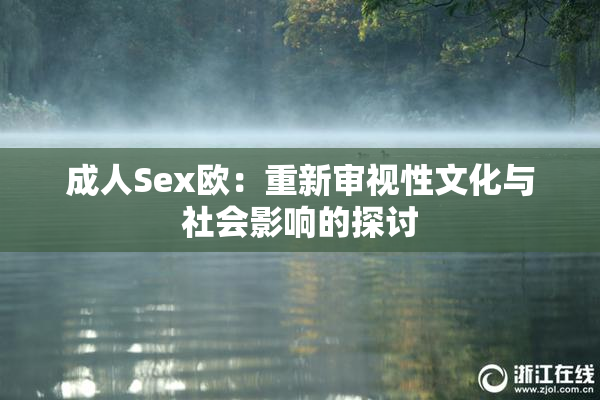 成人Sex欧：重新审视性文化与社会影响的探讨