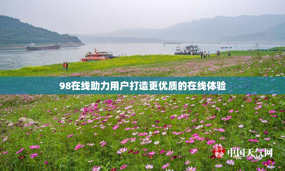 98在线助力用户打造更优质的在线体验