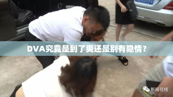 DVA究竟是到了爽还是别有隐情？