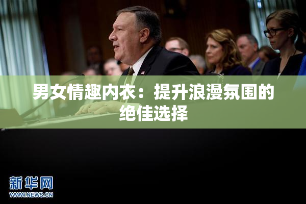 男女情趣内衣：提升浪漫氛围的绝佳选择