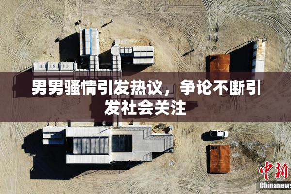 男男骚情引发热议，争论不断引发社会关注