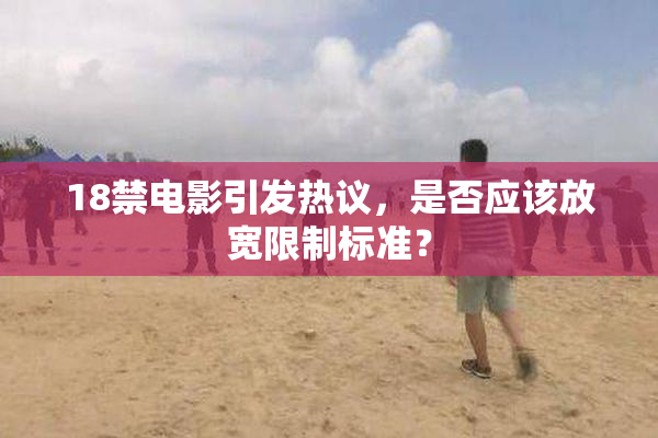 18禁电影引发热议，是否应该放宽限制标准？