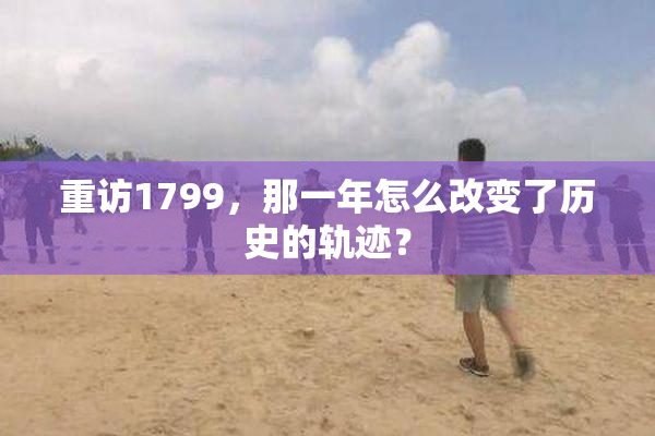 重访1799，那一年怎么改变了历史的轨迹？