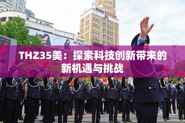THZ35美：探索科技创新带来的新机遇与挑战