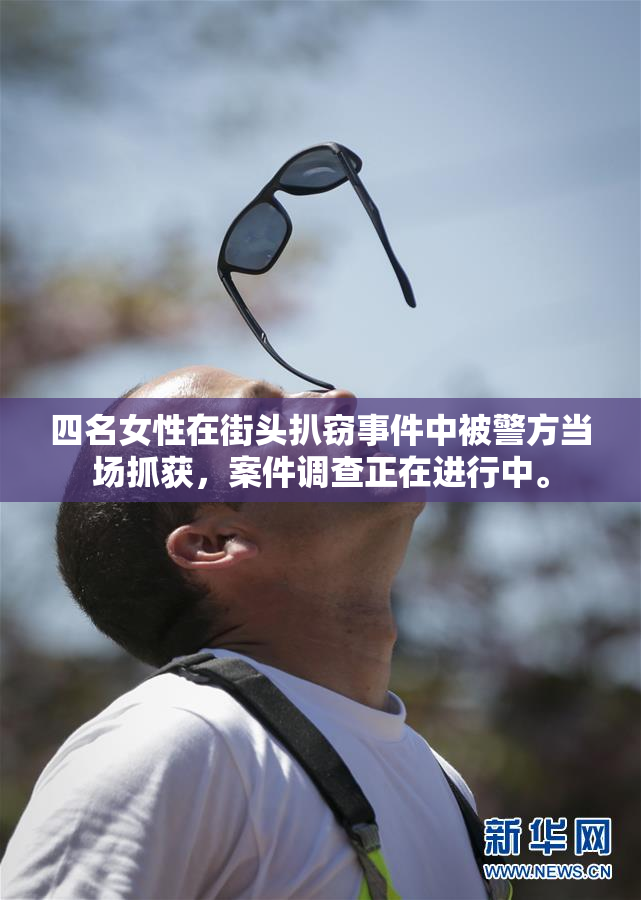 四名女性在街头扒窃事件中被警方当场抓获，案件调查正在进行中。