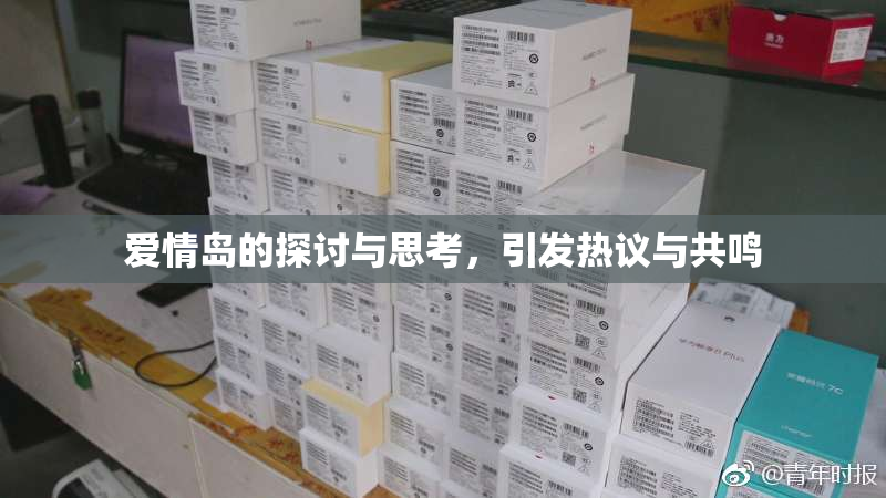 爱情岛的探讨与思考，引发热议与共鸣