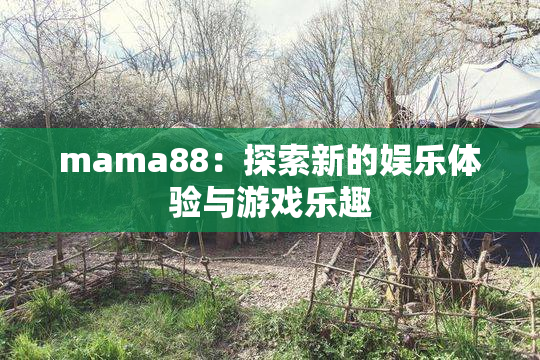 mama88：探索新的娱乐体验与游戏乐趣