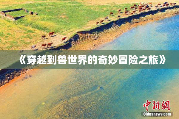 《穿越到兽世界的奇妙冒险之旅》