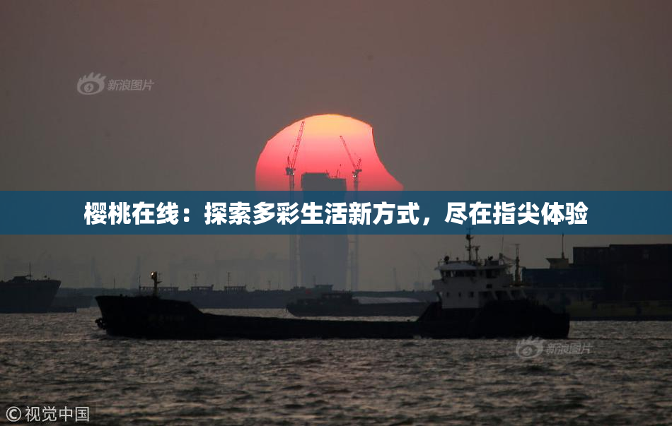 樱桃在线：探索多彩生活新方式，尽在指尖体验