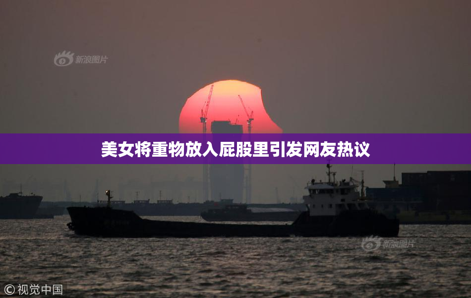 美女将重物放入屁股里引发网友热议