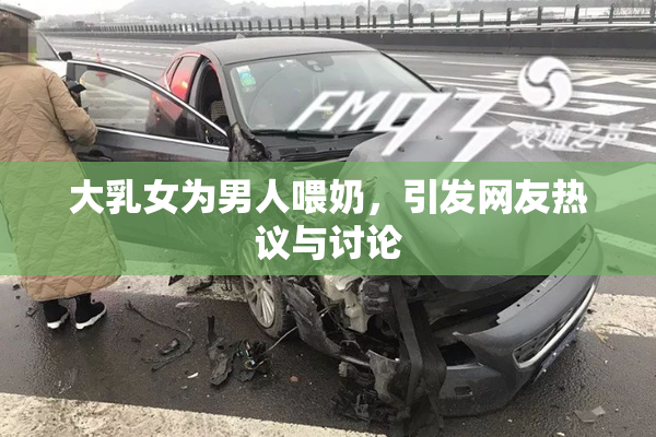 大乳女为男人喂奶，引发网友热议与讨论