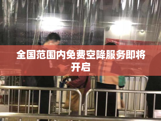全国范围内免费空降服务即将开启
