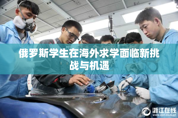 俄罗斯学生在海外求学面临新挑战与机遇