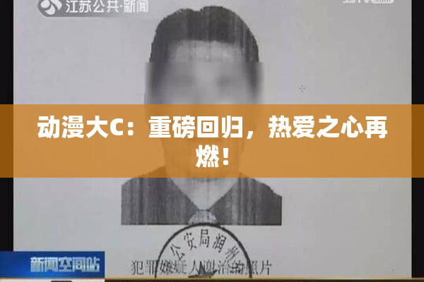 动漫大C：重磅回归，热爱之心再燃！