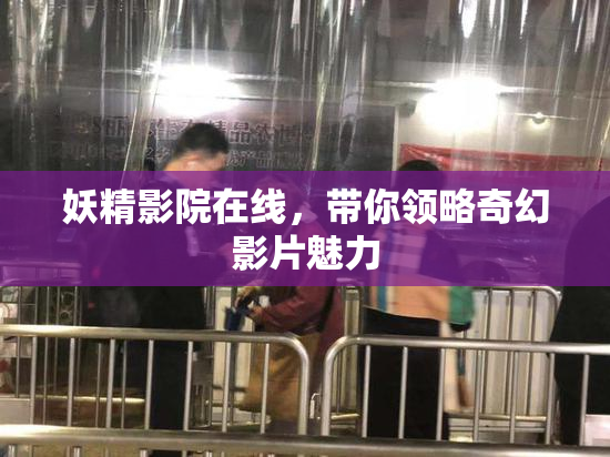 妖精影院在线，带你领略奇幻影片魅力