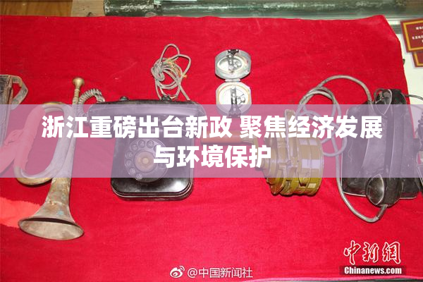 浙江重磅出台新政 聚焦经济发展与环境保护