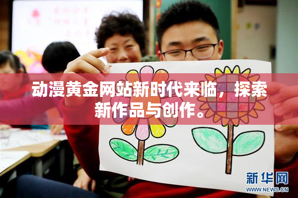 动漫黄金网站新时代来临，探索新作品与创作。