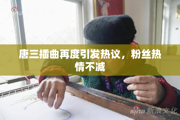 唐三插曲再度引发热议，粉丝热情不减