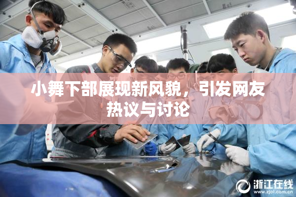 小舞下部展现新风貌，引发网友热议与讨论