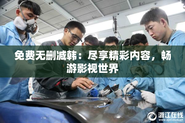 免费无删减韩：尽享精彩内容，畅游影视世界