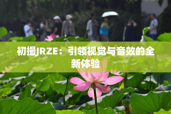 初撮JRZE：引领视觉与音效的全新体验
