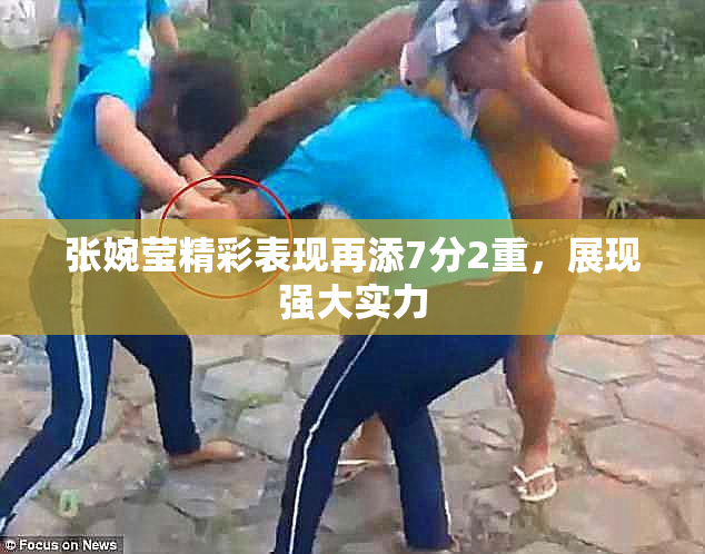 张婉莹精彩表现再添7分2重，展现强大实力